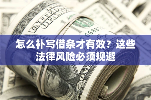济南怎么补写借条才有效？这些法律风险必须规避