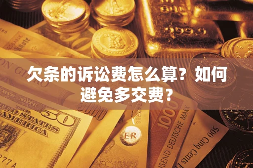 济南欠条的诉讼费怎么算？如何避免多交费？