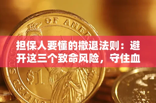 济南担保人要懂的撤退法则：避开这三个致命风险，守住血汗钱