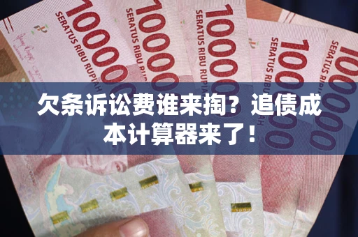 济南欠条诉讼费谁来掏？追债成本计算器来了！