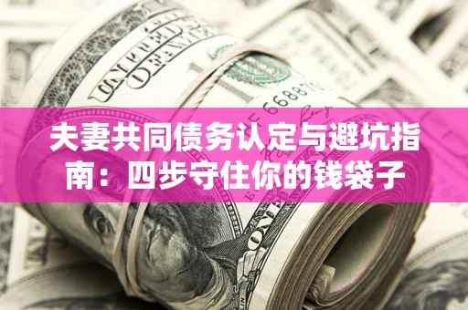 济南夫妻共同债务认定与避坑指南：四步守住你的钱袋子
