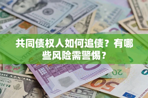 济南共同债权人如何追债？有哪些风险需警惕？