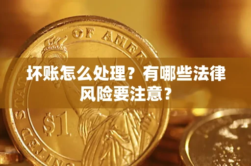 济南坏账怎么处理？有哪些法律风险要注意？