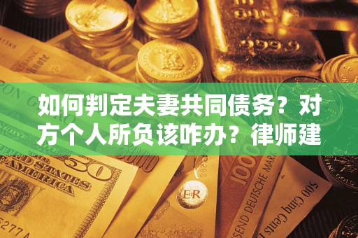 济南如何判定夫妻共同债务？对方个人所负该咋办？律师建议
