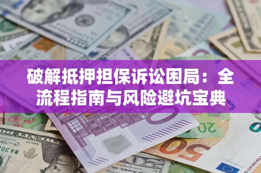 济南破解抵押担保诉讼困局：全流程指南与风险避坑宝典