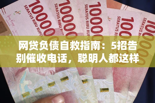 济南网贷负债自救指南：5招告别催收电话，聪明人都这样做