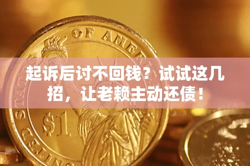 济南起诉后讨不回钱？试试这几招，让老赖主动还债！