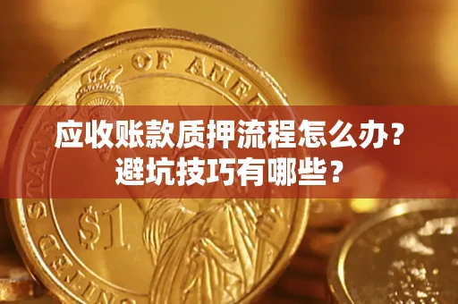 济南应收账款质押流程怎么办？避坑技巧有哪些？