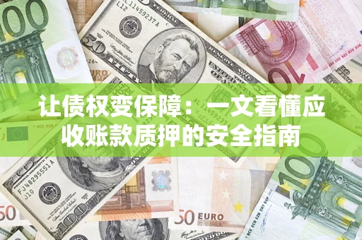 济南让债权变保障：一文看懂应收账款质押的安全指南