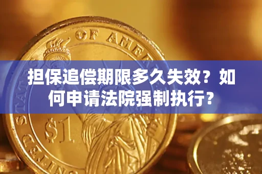 济南担保追偿期限多久失效？如何申请法院强制执行？