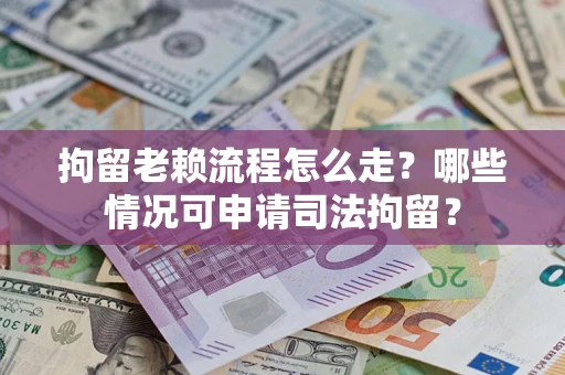 济南拘留老赖流程怎么走?哪些情况可申请司法拘留? 济南拘留老赖流程怎么走?哪些情况可申请司法拘留?