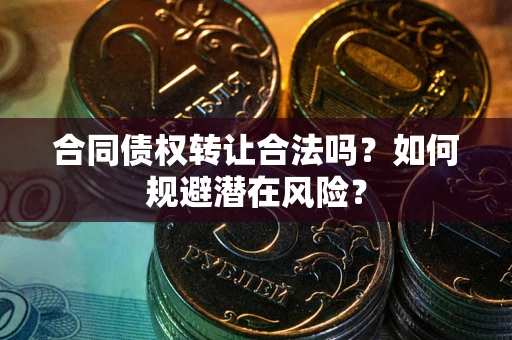 济南合同债权转让合法吗?如何规避潜在风险? 济南合同债权转让合法吗?如何规避潜在风险?