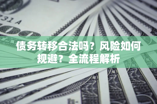 济南债务转移合法吗？风险如何规避？全流程解析