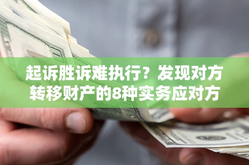 济南起诉胜诉难执行？发现对方转移财产的8种实务应对方案