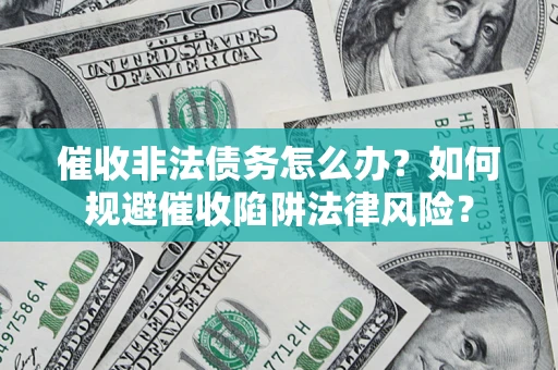 济南催收非法债务怎么办？如何规避催收陷阱法律风险？