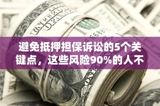 济南避免抵押担保诉讼的5个关键点，这些风险90%的人不知道！