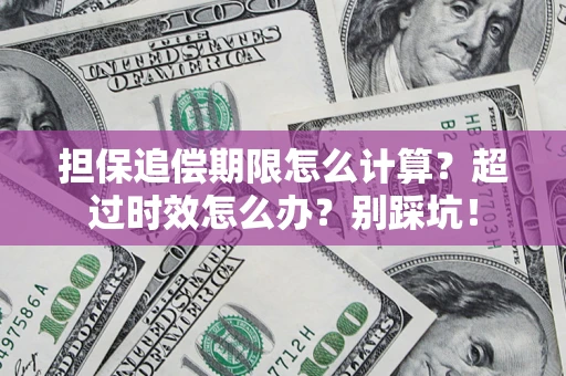 济南担保追偿期限怎么计算？超过时效怎么办？别踩坑！