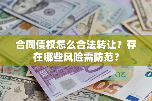 济南合同债权怎么合法转让？存在哪些风险需防范？