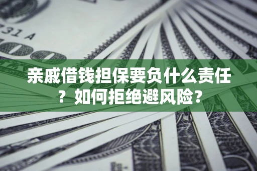 济南亲戚借钱担保要负什么责任？如何拒绝避风险？