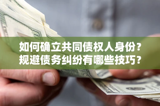 济南如何确立共同债权人身份？规避债务纠纷有哪些技巧？