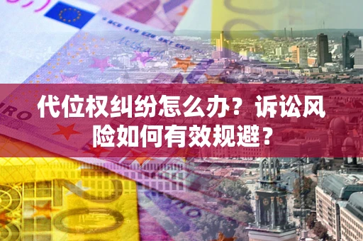济南代位权纠纷怎么办？诉讼风险如何有效规避？