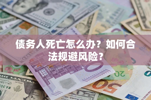 济南债务人死亡怎么办？如何合法规避风险？