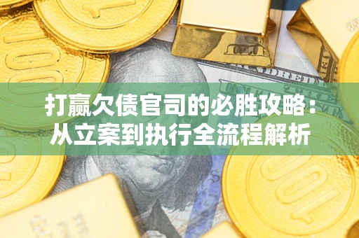 济南打赢欠债官司的必胜攻略：从立案到执行全流程解析