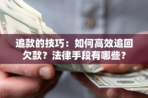 济南追款的技巧：如何高效追回欠款？法律手段有哪些？