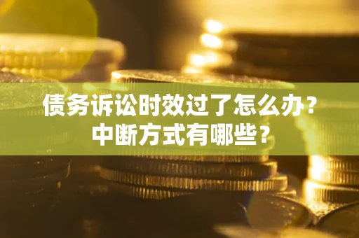 济南债务诉讼时效过了怎么办？中断方式有哪些？