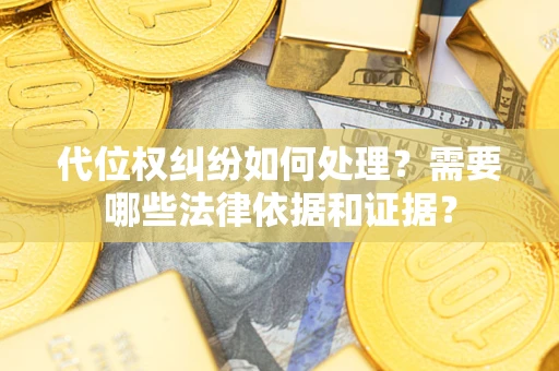 济南代位权纠纷如何处理？需要哪些法律依据和证据？