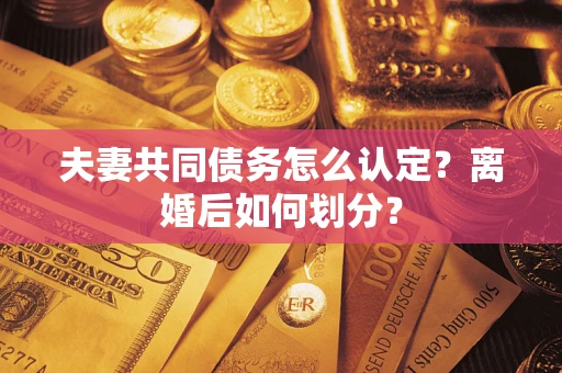 济南夫妻共同债务怎么认定？离婚后如何划分？