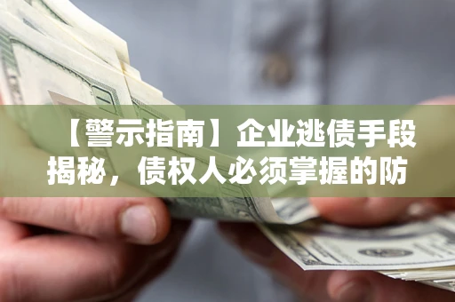 济南【警示指南】企业逃债手段揭秘，债权人必须掌握的防坑宝典