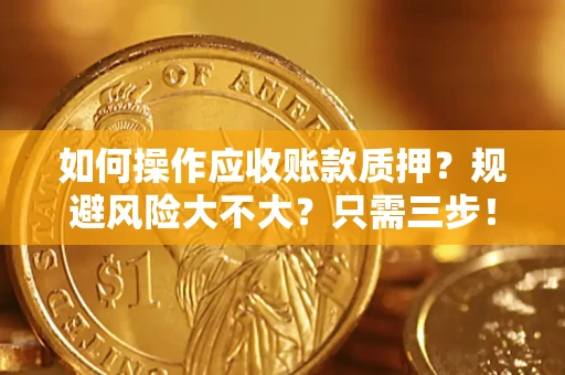济南如何操作应收账款质押？规避风险大不大？只需三步！