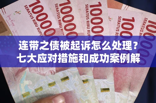 济南连带之债被起诉怎么处理？七大应对措施和成功案例解析