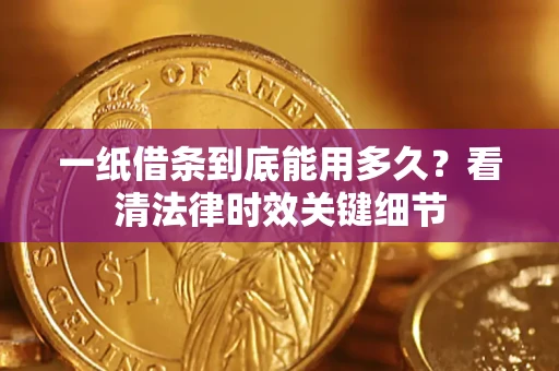 济南一纸借条到底能用多久？看清法律时效关键细节