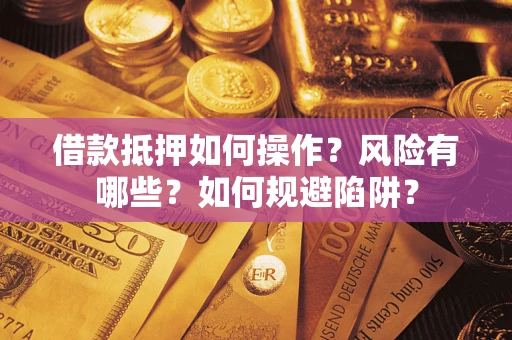 济南借款抵押如何操作?风险有哪些?如何规避陷阱? 济南借款抵押如何操作?风险有哪些?如何规避陷阱?
