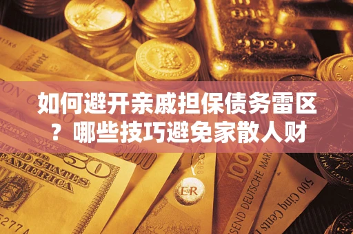 济南如何避开亲戚担保债务雷区？哪些技巧避免家散人财