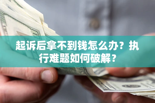 济南起诉后拿不到钱怎么办?执行难题如何破解? 济南起诉后拿不到钱怎么办?执行难题如何破解?