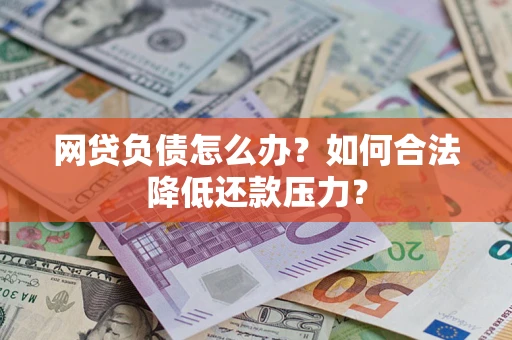 济南网贷负债怎么办？如何合法降低还款压力？