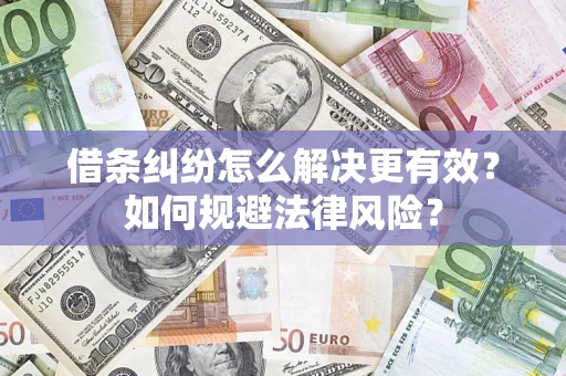 济南借条纠纷怎么解决更有效？如何规避法律风险？