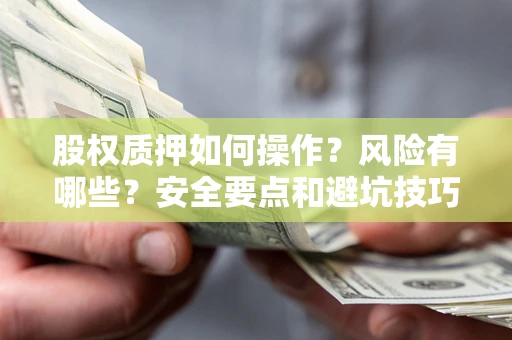 济南股权质押如何操作？风险有哪些？安全要点和避坑技巧？