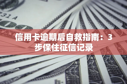 济南信用卡逾期后自救指南：3步保住征信记录