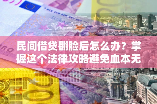济南民间借贷翻脸后怎么办？掌握这个法律攻略避免血本无归