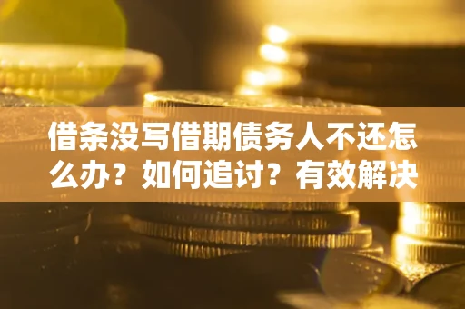 济南借条没写借期债务人不还怎么办？如何追讨？有效解决方案！