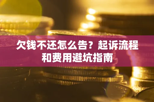 济南欠钱不还怎么告?起诉流程和费用避坑指南 济南欠钱不还怎么告?起诉流程和费用避坑指南