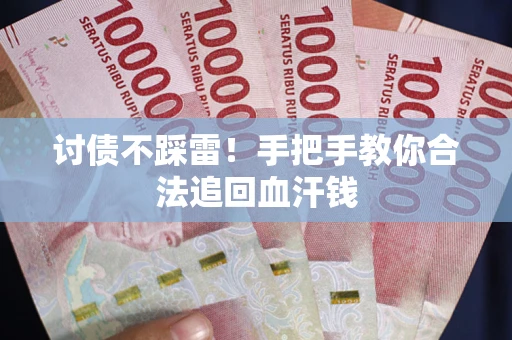 济南讨债不踩雷！手把手教你合法追回血汗钱