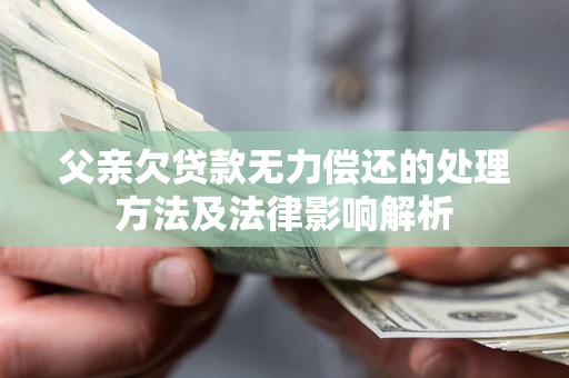 济南父亲欠贷款无力偿还的处理方法及法律影响解析
