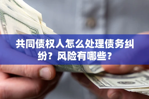 济南共同债权人怎么处理债务纠纷？风险有哪些？