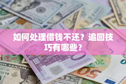 济南如何处理借钱不还？追回技巧有哪些？