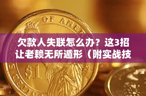 济南欠款人失联怎么办？这3招让老赖无所遁形（附实战技巧）